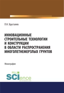 Инновационные строительные технологии и конструкции в области распространения многолетнемерзлых грунтов. (Аспирантура, Бакалавриат, Магистратура). Монография., audiobook Льва Николаевича Хрусталева. ISDN70409272