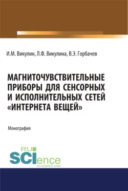 Магниточувствительные приборы для сенсорных и исполнительных сетей Интернета вещей . (Аспирантура, Бакалавриат, Магистратура). Монография. - Иван Викулин