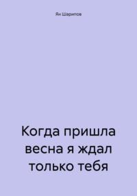 Когда пришла весна я ждал только тебя, аудиокнига Яна Шарипова. ISDN70409914