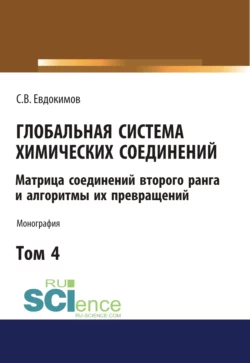 Глобальная система химических соединений. Матрица соединений второго ранга и алгоритмы их превращений (в пяти томах). Том 4. (Аспирантура, Бакалавриат, Магистратура). Монография. - Сергей Евдокимов