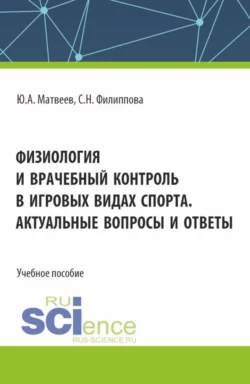 Физиология и врачебный контроль в игровых видах спорта. Актуальные вопросы и ответы. (Аспирантура, Бакалавриат, Магистратура). Учебное пособие. - Светлана Филиппова