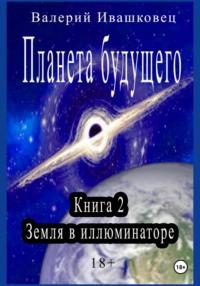 Планета будущего. Книга 2. Земля в иллюминаторе, audiobook Валерия Ивашковца. ISDN70413529