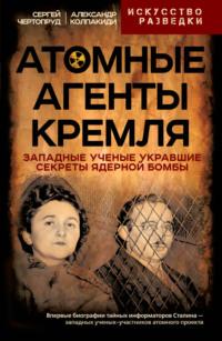 Атомные агенты Кремля. Западные ученые укравшие секреты ядерной бомбы - Александр Колпакиди