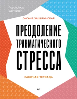 Преодоление травматического стресса. Рабочая тетрадь - Оксана Защиринская