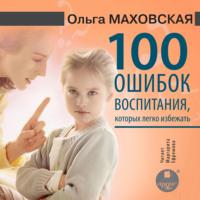100 ошибок воспитания, которых легко избежать, książka audio Ольги Маховской. ISDN70416418