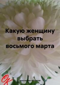 Какую женщину выбрать восьмого марта, audiobook Константина Оборотова. ISDN70417471