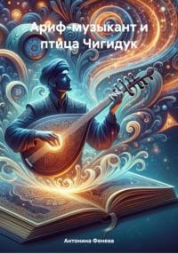 Ариф-музыкант и птица Чигидук, audiobook Антонины Григорьевны Феневой. ISDN70418137