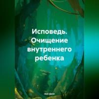 Исповедь. Очищение внутреннего ребенка - Анн Делл