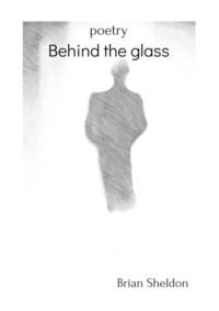 Behind the glass. Poetry - Brian Sheldon