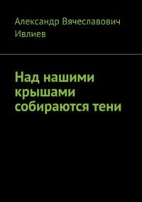 Над нашими крышами собираются тени, аудиокнига Александра Вячеславовича Ивлиева. ISDN70428574