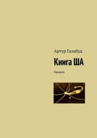 Книга ША. Начало - Артур Галабуд