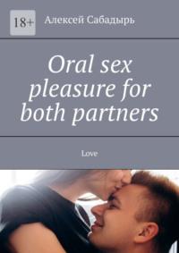 Oral sex pleasure for both partners. Love, Алексея Сабадыря książka audio. ISDN70428631