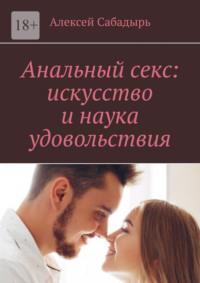 Анальный секс: искусство и наука удовольствия, książka audio Алексея Сабадыря. ISDN70428673