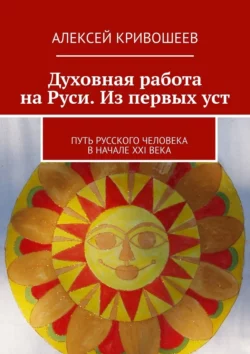 Духовная работа на Руси. Из первых уст. Путь русского человека в начале XXI века, аудиокнига Алексея Викторовича Кривошеева. ISDN70428700