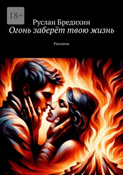 Огонь заберёт твою жизнь. Рассказы, audiobook Руслана Бредихина. ISDN70428706