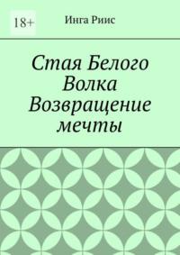 Стая Белого Волка. Возвращение мечты - Инга Риис