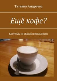 Ещё кофе? Коктейль из сказок и реальности, аудиокнига Татьяны Андреевой. ISDN70428940