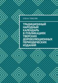 Традиционный народный календарь в публикациях тверских дореволюционных периодических изданий, audiobook Елены Тяжеляк. ISDN70428973