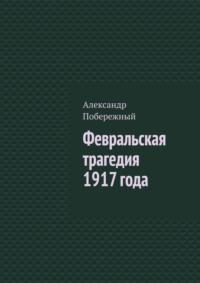 Февральская трагедия 1917 года, audiobook Александра Побережного. ISDN70428985