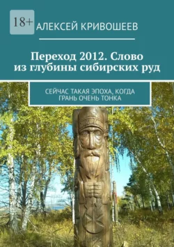 Переход 2012. Слово из глубины сибирских руд. Сейчас такая эпоха, когда грань очень тонка - Алексей Кривошеев