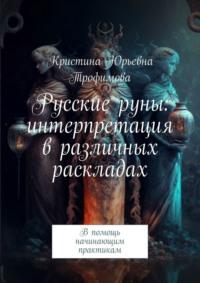 Русские руны: интерпретация в различных раскладах. В помощь начинающим практикам, audiobook Кристины Юрьевны Трофимовой. ISDN70429192