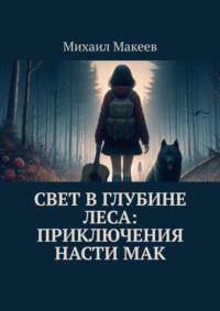 Свет в глубине леса: Приключения Насти Мак - Михаил Макеев