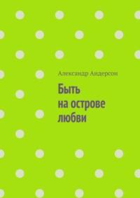 Быть на острове любви - Александр Андерсон