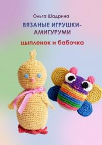 Вязаные игрушки-амигуруми цыпленок и бабочка - Ольга Шадрина