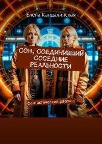 Сон, соединивший соседние реальности. Фантастический рассказ - Елена Кандалинская