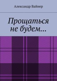 Прощаться не будем…, audiobook Александра Вайнера. ISDN70429576