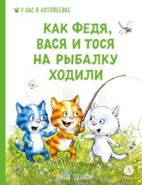 Как Федя, Вася и Тося на рыбалку ходили, książka audio Рины Зенюк. ISDN70429852
