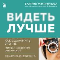 Видеть лучше: как сохранить зрение. Истории из кабинета офтальмолога - Валерия Филимонова
