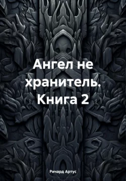 Ангел не хранитель. Книга 2 - Ричард Артус