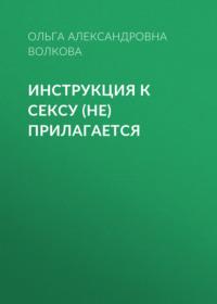 Инструкция к сексу (не) прилагается - Ольга Волкова