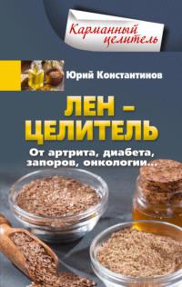 Лён – целитель. От артрита, диабета, запоров, онкологии…, audiobook Юрия Константинова. ISDN70433332