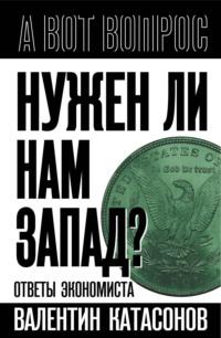 Нужен ли нам Запад? Ответы экономиста, аудиокнига Валентина Юрьевича Катасонова. ISDN70434253