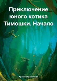 Приключение юного котика Тимошки. Начало - Арсений Проскурнов