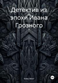 Детектив из эпохи Ивана Грозного - Алекс Монт