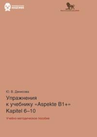 Упражнения к учебнику Aspekte B1+ (Kapitel 6–10). Немецкий язык. Уровень В1+ - Юлия Денисова
