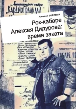 Рок-кабаре Алексея Дидурова: время заката. Записки участника Литературного Рок-кабаре Алексея Дидурова 2003-06 гг. - Алексей Воронин