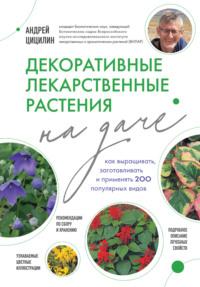 Декоративные лекарственные растения на даче. Как выращивать, заготавливать и применять 200 популярных видов, audiobook Андрея Цицилина. ISDN70440619