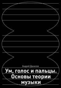 Ум, голос и пальцы. Основы теории музыки, audiobook Андрея Данилова. ISDN70440643