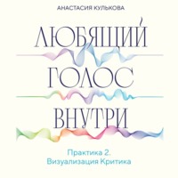 Любящий голос внутри. Практика 2. Визуализация Критика - Анастасия Кулькова