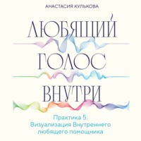 Любящий голос внутри. Практика 5. Визуализация Внутреннего любящего помощника, аудиокнига Анастасии Кульковой. ISDN70442530