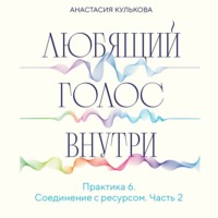 Любящий голос внутри. Практика 6. Соединение с ресурсом, аудиокнига Анастасии Кульковой. ISDN70442548