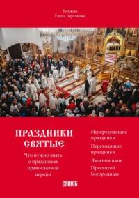 Праздники святые. Что нужно знать о праздниках православной церкви - Елена Горчакова