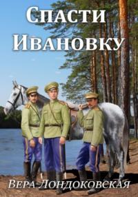 Спасти Ивановку, аудиокнига Веры Лондоковской. ISDN70449427