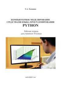 Компьютерное моделирование средствами языка программирования Python. Рабочая тетрадь для учащихся 10 класса - Татьяна Хоменко