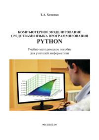 Компьютерное моделирование средствами языка программирования Python. Учебно-методическое пособие для учителей информатики - Татьяна Хоменко