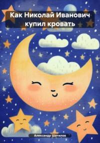 Как Николай Иванович купил кровать, książka audio Александра Шатилова. ISDN70452676